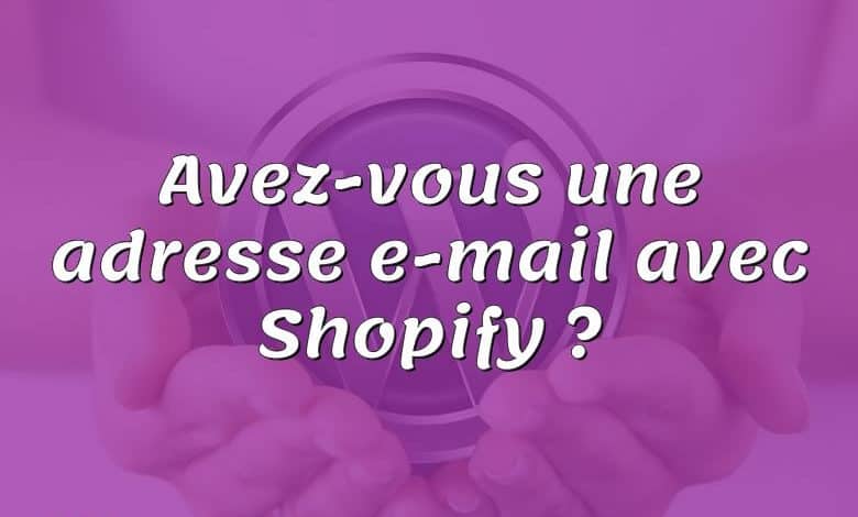 Avez-vous une adresse e-mail avec Shopify ?